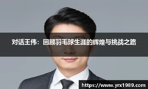 对话王伟：回顾羽毛球生涯的辉煌与挑战之路