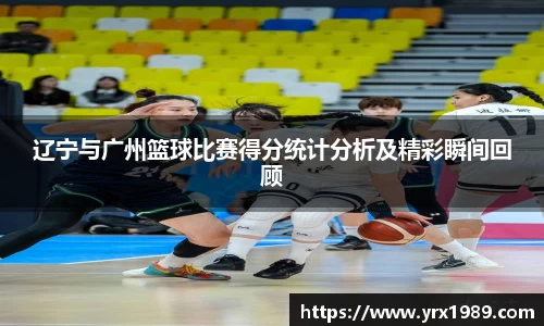 辽宁与广州篮球比赛得分统计分析及精彩瞬间回顾